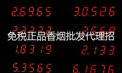 免税正品香烟批发代理招募，低价货源渠道找