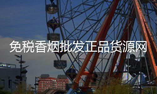 免税香烟批发正品货源网，低价渠道长期供应