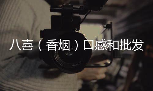 八喜（香烟）口感和批发价格怎么样？