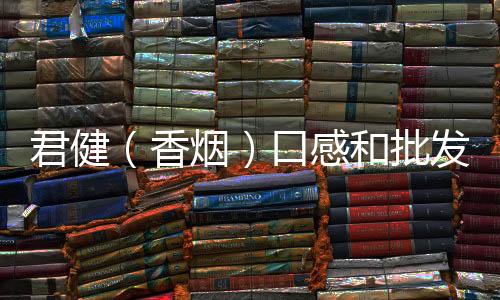 君健（香烟）口感和批发价格怎么样？