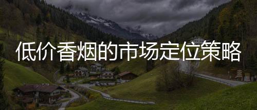 低价香烟的市场定位策略