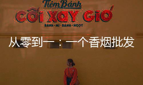 从零到一：一个香烟批发商的创业故事