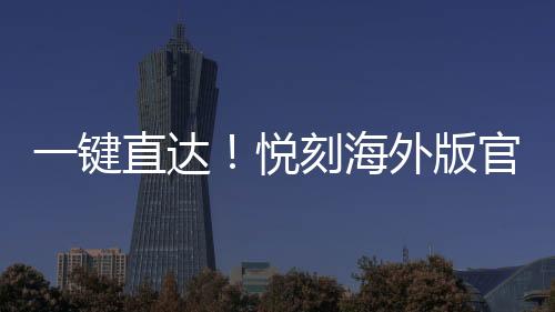 一键直达！悦刻海外版官网入口最新指南