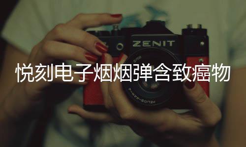 悦刻电子烟烟弹含致癌物吗(悦刻电子烟弹含焦油吗)