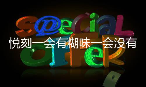 悦刻一会有糊味一会没有(悦刻总是有糊味)