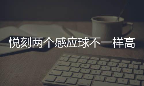 悦刻两个感应球不一样高(悦刻两个小孔要按住吗)