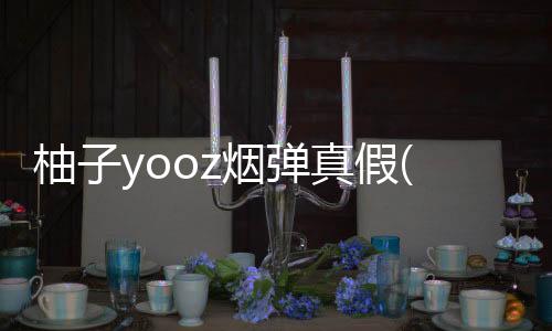 柚子yooz烟弹真假(柚子YOOZ烟弹真假对比)