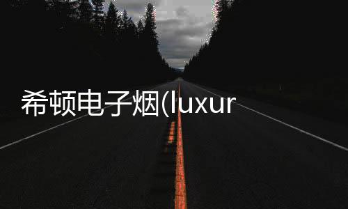 希顿电子烟(luxury希瑞电子烟)