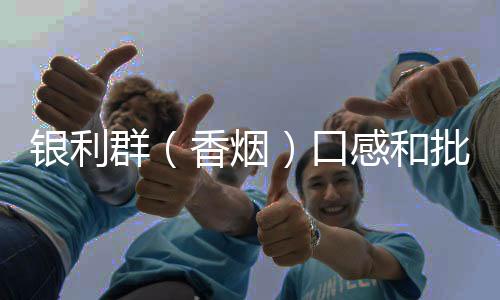 银利群（香烟）口感和批发价格怎么样？